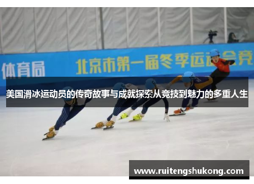 美国滑冰运动员的传奇故事与成就探索从竞技到魅力的多重人生