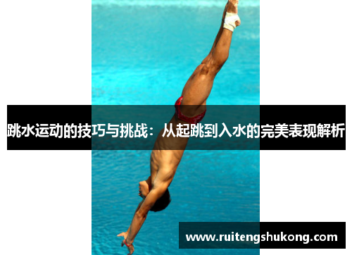 跳水运动的技巧与挑战：从起跳到入水的完美表现解析