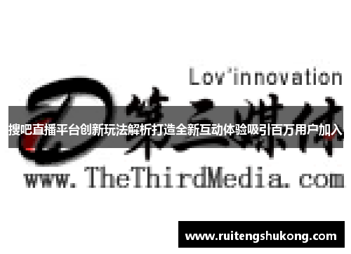 搜吧直播平台创新玩法解析打造全新互动体验吸引百万用户加入