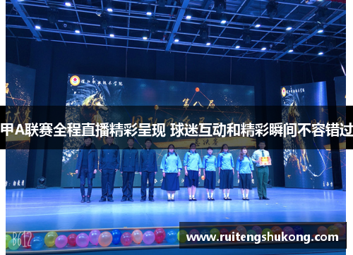 甲A联赛全程直播精彩呈现 球迷互动和精彩瞬间不容错过