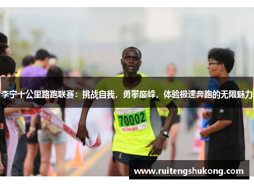 李宁十公里路跑联赛：挑战自我，勇攀巅峰，体验极速奔跑的无限魅力