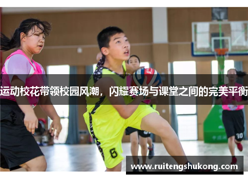 运动校花带领校园风潮，闪耀赛场与课堂之间的完美平衡