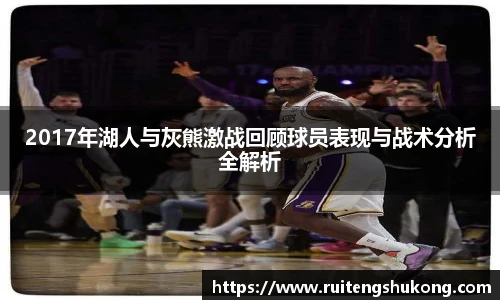 2017年湖人与灰熊激战回顾球员表现与战术分析全解析