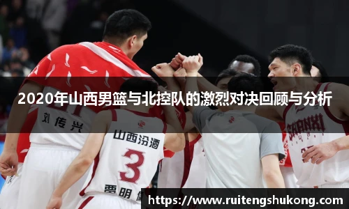 2020年山西男篮与北控队的激烈对决回顾与分析