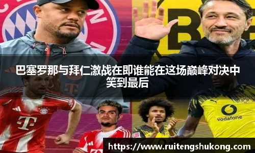 巴塞罗那与拜仁激战在即谁能在这场巅峰对决中笑到最后