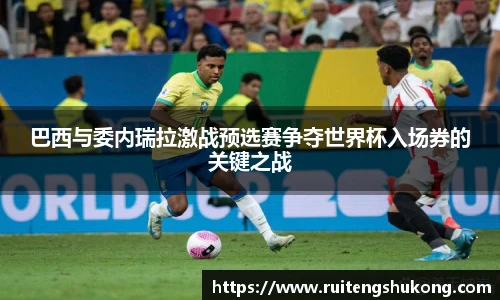 巴西与委内瑞拉激战预选赛争夺世界杯入场券的关键之战