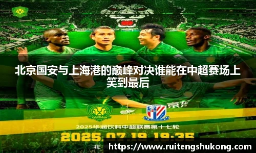 北京国安与上海港的巅峰对决谁能在中超赛场上笑到最后