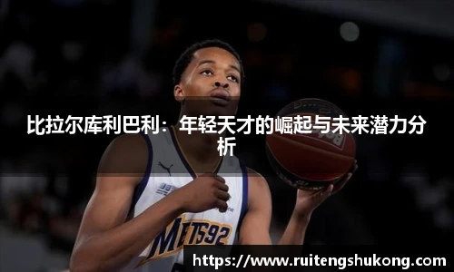比拉尔库利巴利：年轻天才的崛起与未来潜力分析