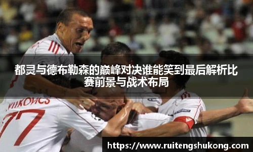 都灵与德布勒森的巅峰对决谁能笑到最后解析比赛前景与战术布局